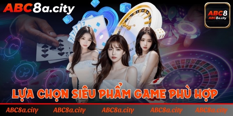 Bet thủ lựa chọn siêu phẩm game phù hợp